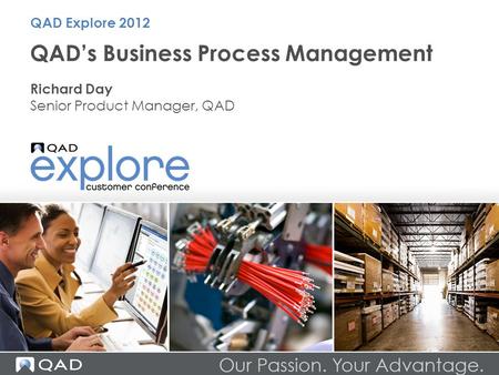 QAD’s Business Process Management Richard Day Senior Product Manager, QAD QAD Explore 2012.