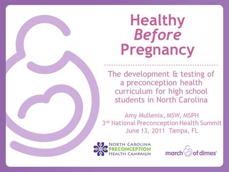 Healthy Before Pregnancy The development & testing of a preconception health curriculum for high school students in North Carolina Amy Mullenix, MSW, MSPH.