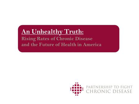 An Unhealthy Truth: Rising Rates of Chronic Disease and the Future of Health in America.