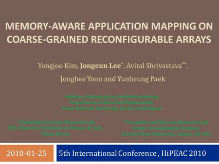 5th International Conference, HiPEAC 2010 MEMORY-AWARE APPLICATION MAPPING ON COARSE-GRAINED RECONFIGURABLE ARRAYS Yongjoo Kim, Jongeun Lee *, Aviral Shrivastava.