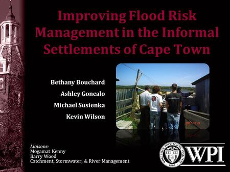 Improving Flood Risk Management in the Informal Settlements of Cape Town Liaisons: Mogamat Kenny Barry Wood Catchment, Stormwater, & River Management Bethany.