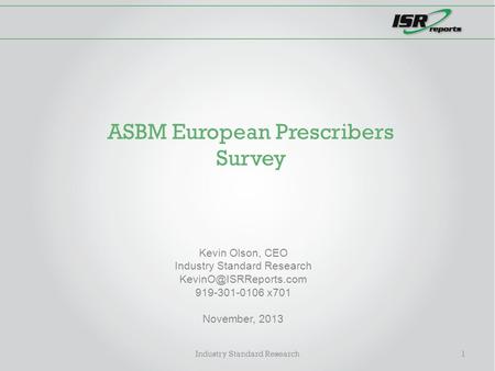 ASBM European Prescribers Survey Kevin Olson, CEO Industry Standard Research 919-301-0106 x701 November, 2013 Industry Standard Research1.