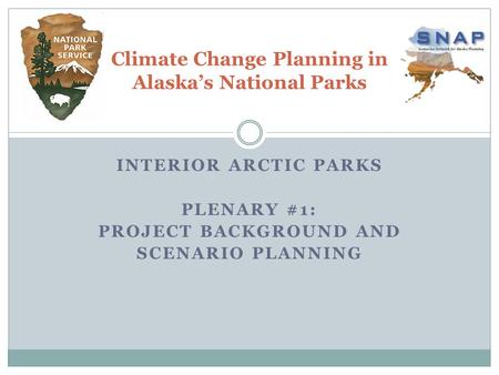 INTERIOR ARCTIC PARKS PLENARY #1: PROJECT BACKGROUND AND SCENARIO PLANNING Climate Change Planning in Alaska’s National Parks.