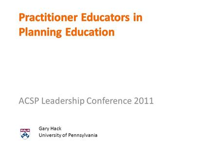 ACSP Leadership Conference 2011 Gary Hack University of Pennsylvania.