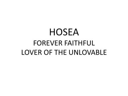 HOSEA FOREVER FAITHFUL LOVER OF THE UNLOVABLE.