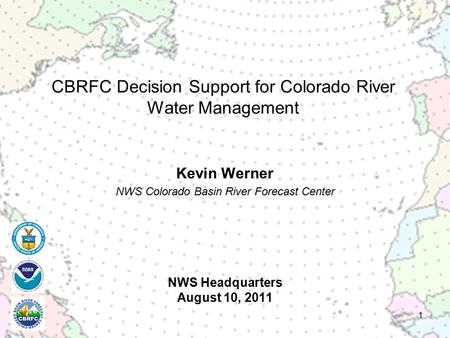 NWS Headquarters August 10, 2011 Kevin Werner NWS Colorado Basin River Forecast Center 1 CBRFC Decision Support for Colorado River Water Management.