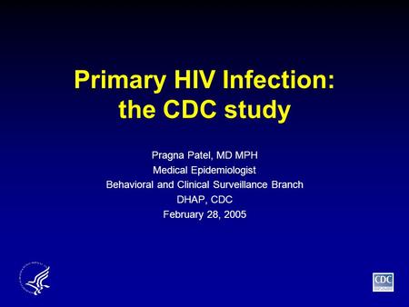 Primary HIV Infection: the CDC study Pragna Patel, MD MPH Medical Epidemiologist Behavioral and Clinical Surveillance Branch DHAP, CDC February 28, 2005.