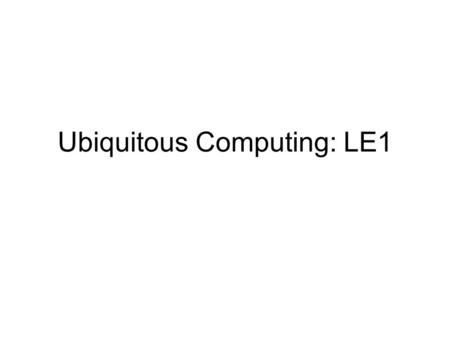 Ubiquitous Computing: LE1. Ubiquitous Computing Ubiquitous Computing is fundamentally characterized by the connection of things in the world with computation“