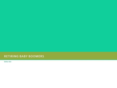 RETIRING BABY BOOMERS Esther Kim. U SING THE P ITCHBOOK T EMPLATE Background Information The term Baby Boomers refers to the population born between.