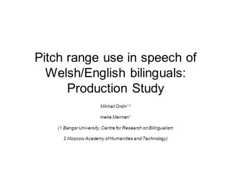 Pitch range use in speech of Welsh/English bilinguals: Production Study Mikhail Ordin 1,2 Ineke Mennen 1 (1 Bangor University, Centre for Research on Bilingualism.