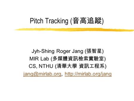 Pitch Tracking (音高追蹤) Jyh-Shing Roger Jang (張智星) MIR Lab (多媒體資訊檢索實驗室)