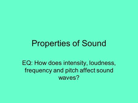Properties of Sound EQ: How does intensity, loudness, frequency and pitch affect sound waves?
