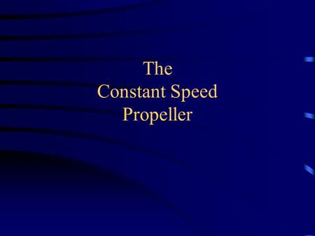 The Constant Speed Propeller. Introduction Describe how power is controlled with a Constant Speed Propeller Describe how the speed of the propeller is.