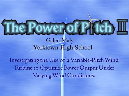 Investigating the Use of a Variable-Pitch Wind Turbine to Optimize Power Output Under Varying Wind Conditions. Galen Maly Yorktown High School.