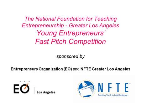 The National Foundation for Teaching Entrepreneurship - Greater Los Angeles Young Entrepreneurs’ Fast Pitch Competition sponsored by Entrepreneurs Organization.