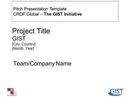 Project Title GIST [City, Country] [Month, Year] Team/Company Name Pitch Presentation Template CRDF Global – The GIST Initiative.