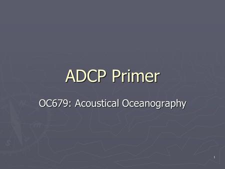 1 ADCP Primer OC679: Acoustical Oceanography. 2 Outline ► Principles of Operation   The Doppler Effect The Doppler Effect   BroadBand Doppler Processing.