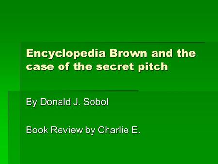 Encyclopedia Brown and the case of the secret pitch By Donald J. Sobol Book Review by Charlie E.