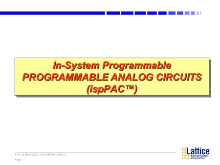 LATTICE SEMICONDUCTOR CORPORATION 2002 Page 1 In-System Programmable PROGRAMMABLE ANALOG CIRCUITS (ispPAC™)