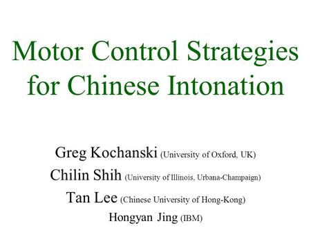 Motor Control Strategies for Chinese Intonation Greg Kochanski (University of Oxford, UK) Chilin Shih (University of Illinois, Urbana-Champaign) Tan Lee.