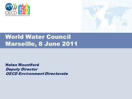 World Water Council Marseille, 8 June 2011 Helen Mountford Deputy Director OECD Environment Directorate.