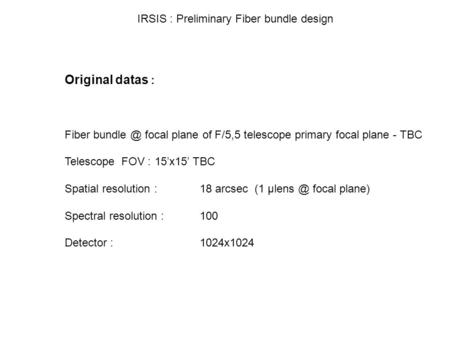 IRSIS : Preliminary Fiber bundle design Original datas : Fiber focal plane of F/5,5 telescope primary focal plane - TBC Telescope FOV : 15’x15’