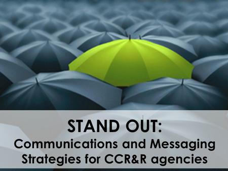 STAND OUT: Communications and Messaging Strategies for CCR&R agencies.