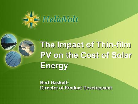 The Impact of Thin-film PV on the Cost of Solar Energy Bert Haskell- Director of Product Development The Impact of Thin-film PV on the Cost of Solar Energy.