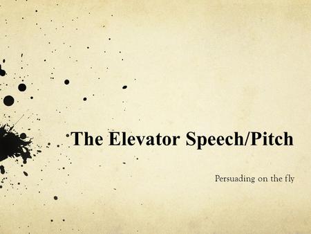 The Elevator Speech/Pitch Persuading on the fly.  The elevator speech (or pitch) is a very short, persuasive oral presentation o typically about thirty.