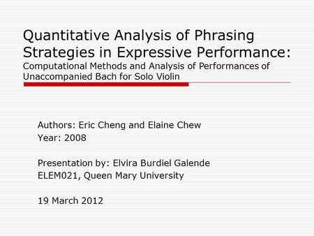 Quantitative Analysis of Phrasing Strategies in Expressive Performance: Authors: Eric Cheng and Elaine Chew Year: 2008 Presentation by: Elvira Burdiel.