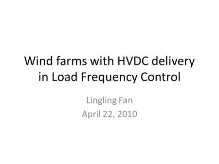 Wind farms with HVDC delivery in Load Frequency Control Lingling Fan April 22, 2010.