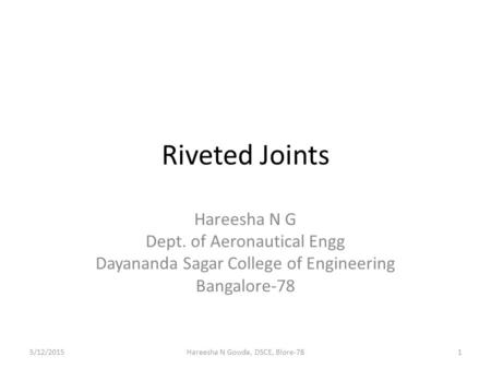 Riveted Joints Hareesha N G Dept. of Aeronautical Engg Dayananda Sagar College of Engineering Bangalore-78 5/12/20151Hareesha N Gowda, DSCE, Blore-78.
