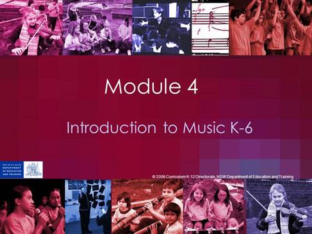 Module 4 Introduction to Music K-6 © 2006 Curriculum K-12 Directorate, NSW Department of Education and Training.
