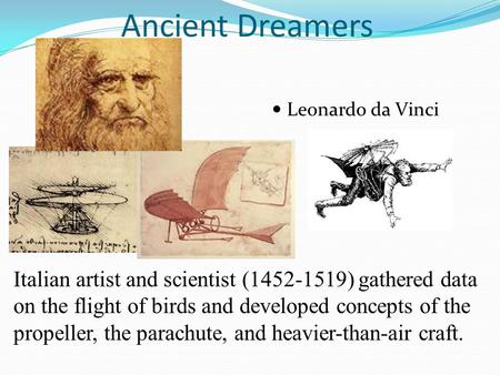 Ancient Dreamers Leonardo da Vinci Italian artist and scientist (1452-1519) gathered data on the flight of birds and developed concepts of the propeller,