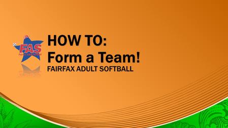 HOW TO: Form a Team! FAIRFAX ADULT SOFTBALL. THE BASICS ★ Teams register on FairfaxAdultSoftball.com each season ★ Teams must comprise of a minimum 2/3.