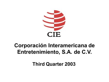 Corporación Interamericana de Entretenimiento, S.A. de C.V. Third Quarter 2003.