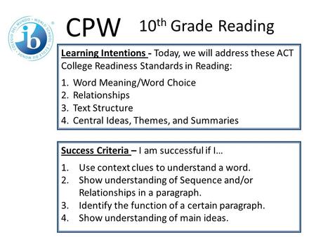 Learning Intentions - Today, we will address these ACT College Readiness Standards in Reading: 1.Word Meaning/Word Choice 2.Relationships 3.Text Structure.