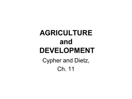 AGRICULTURE and DEVELOPMENT Cypher and Dietz, Ch. 11.