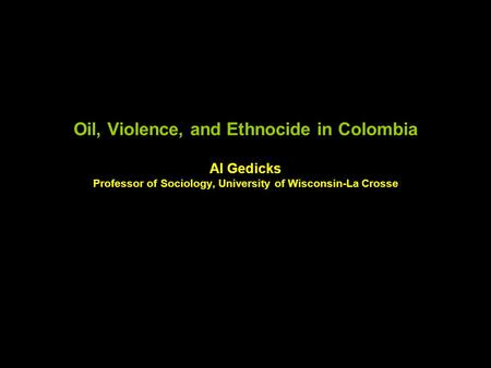 Oil, Violence, and Ethnocide in Colombia Al Gedicks Professor of Sociology, University of Wisconsin-La Crosse.