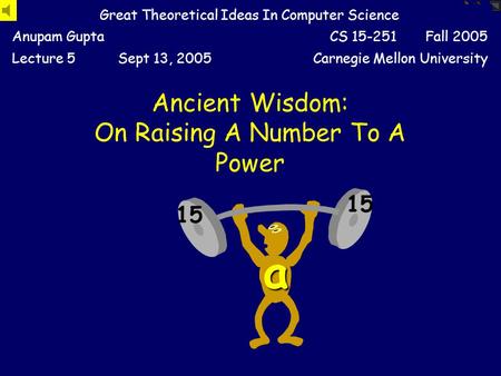 Ancient Wisdom: On Raising A Number To A Power Great Theoretical Ideas In Computer Science Anupam GuptaCS 15-251 Fall 2005 Lecture 5Sept 13, 2005Carnegie.