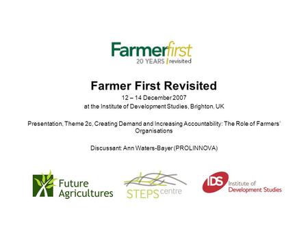 Farmer First Revisited 12 – 14 December 2007 at the Institute of Development Studies, Brighton, UK Presentation, Theme 2c, Creating Demand and Increasing.