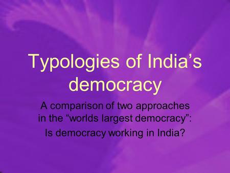 Typologies of India’s democracy A comparison of two approaches in the “worlds largest democracy”: Is democracy working in India?