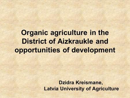 Organic agriculture in the District of Aizkraukle and opportunities of development Dzidra Kreismane, Latvia University of Agriculture.