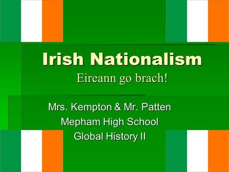 Irish Nationalism Eireann go brach! Mrs. Kempton & Mr. Patten Mepham High School Global History II.
