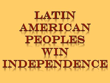 LATIN AMERICAN PEOPLES WIN INDEPENDENCE