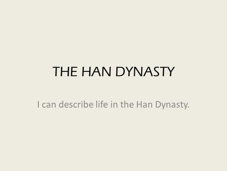 THE HAN DYNASTY I can describe life in the Han Dynasty.