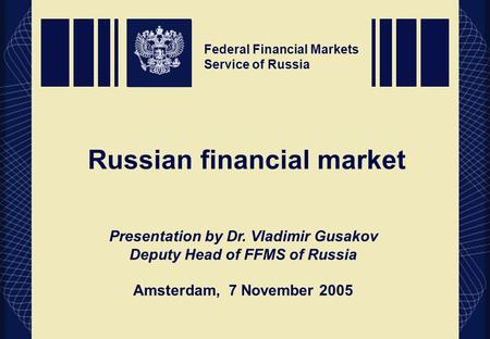 Federal Financial Markets Service of Russia Russian financial market Federal Financial Markets Service of Russia Presentation by Dr. Vladimir Gusakov Deputy.