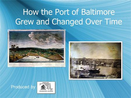 How the Port of Baltimore Grew and Changed Over Time Produced by.
