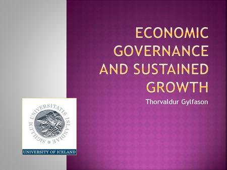 Thorvaldur Gylfason. economic governance and sustained growth  Overview of general theme of conference: economic governance and sustained growth  Picture.