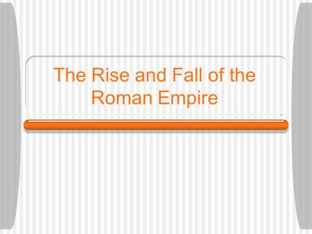 The Rise and Fall of the Roman Empire. Rome built great stuff Rome built great roads to travel on and aqueducts to bring water into the city. Rome also.